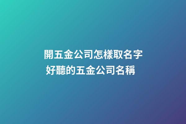 開五金公司怎樣取名字 好聽的五金公司名稱-第1張-公司起名-玄機派